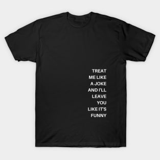 Treat me like a joke and I'll leave you like it's funny T-Shirt